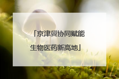 京津冀协同赋能生物医药新高地