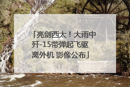亮剑西太！大雨中歼-15带弹起飞驱离外机 影像公布