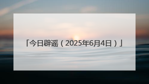 今日辟谣（2025年6月4日）