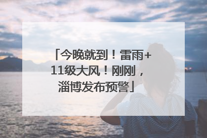 今晚就到！雷雨+11级大风！刚刚，淄博发布预警