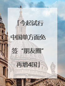 今起试行 中国单方面免签“朋友圈”再增4国
