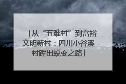 从“五难村”到富裕文明新村：四川小谷溪村蹚出蜕变之路