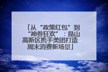 从“政策红包”到“神券狂欢”：昆山高新区携手美团打造周末消费新场景