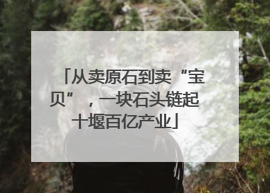 从卖原石到卖“宝贝”，一块石头链起十堰百亿产业