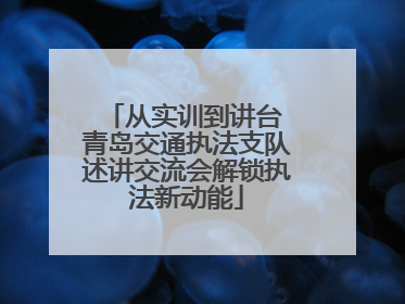 从实训到讲台 青岛交通执法支队述讲交流会解锁执法新动能