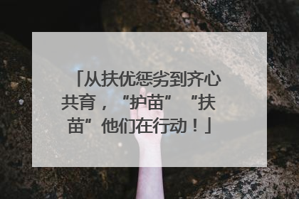 从扶优惩劣到齐心共育，“护苗”“扶苗”他们在行动！