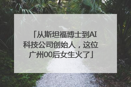 从斯坦福博士到AI科技公司创始人，这位广州00后女生火了