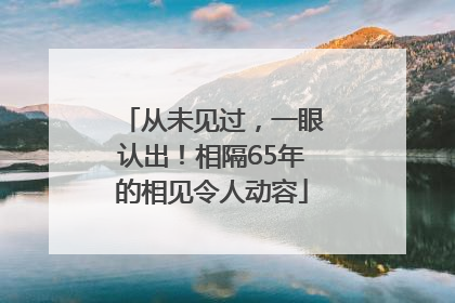 从未见过，一眼认出！相隔65年的相见令人动容