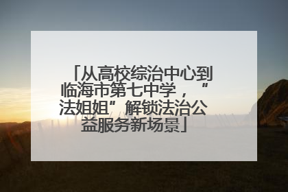 从高校综治中心到临海市第七中学，“法姐姐”解锁法治公益服务新场景