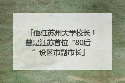 他任苏州大学校长！曾是江苏首位“80后”设区市副市长