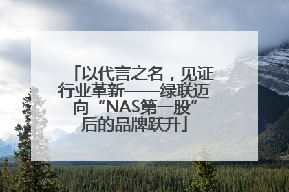 以代言之名，见证行业革新——绿联迈向“NAS第一股”后的品牌跃升