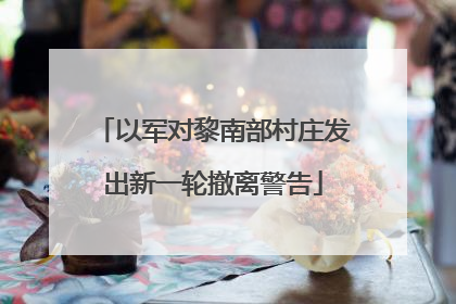 以军对黎南部村庄发出新一轮撤离警告