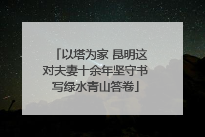 以塔为家 昆明这对夫妻十余年坚守书写绿水青山答卷