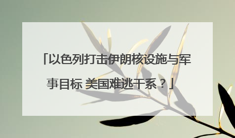 以色列打击伊朗核设施与军事目标 美国难逃干系？
