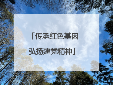 传承红色基因 弘扬建党精神