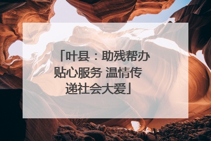叶县：助残帮办贴心服务 温情传递社会大爱