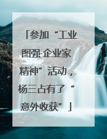 参加“工业图强·企业家精神”活动，杨三占有了“意外收获”