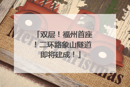 双层！福州首座！二环路象山隧道即将建成！