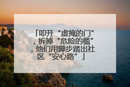 叩开“虚掩的门”，拆掉“危险的槛”，他们用脚步踏出社区“安心路”