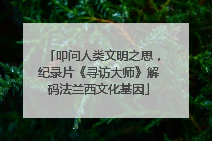 叩问人类文明之思，纪录片《寻访大师》解码法兰西文化基因