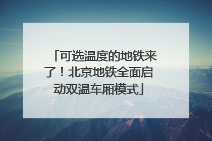 可选温度的地铁来了！北京地铁全面启动双温车厢模式