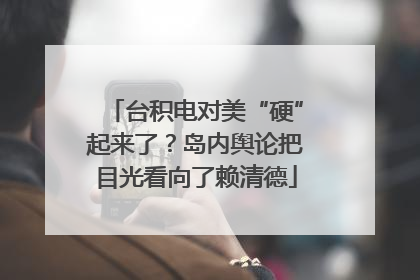 台积电对美“硬”起来了？岛内舆论把目光看向了赖清德