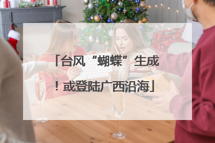台风“蝴蝶”生成！或登陆广西沿海