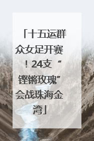 十五运群众女足开赛！24支“铿锵玫瑰”会战珠海金湾