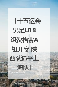 十五运会男足U18组资格赛A组开赛 陕西队逼平上海队