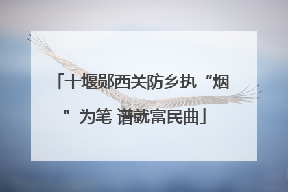 十堰郧西关防乡执“烟”为笔 谱就富民曲