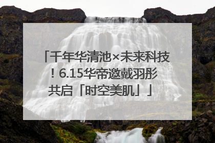 千年华清池×未来科技！6.15华帝邀戴羽彤共启「时空美肌」