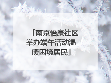 南京怡康社区举办端午活动温暖困境居民