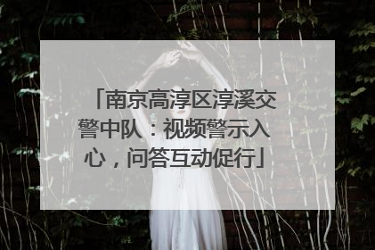 南京高淳区淳溪交警中队：视频警示入心，问答互动促行