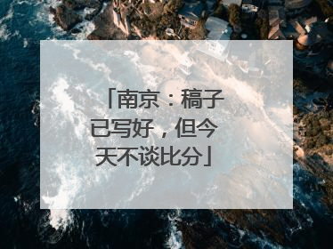 南京：稿子已写好，但今天不谈比分
