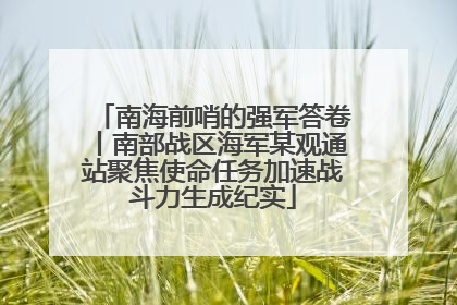 南海前哨的强军答卷丨南部战区海军某观通站聚焦使命任务加速战斗力生成纪实