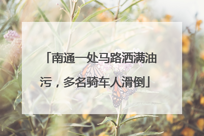 南通一处马路洒满油污，多名骑车人滑倒