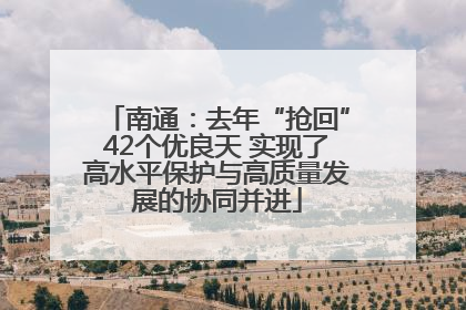 南通：去年“抢回”42个优良天 实现了高水平保护与高质量发展的协同并进
