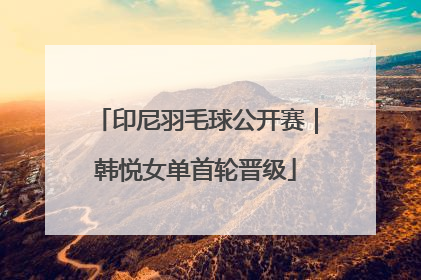 印尼羽毛球公开赛｜韩悦女单首轮晋级