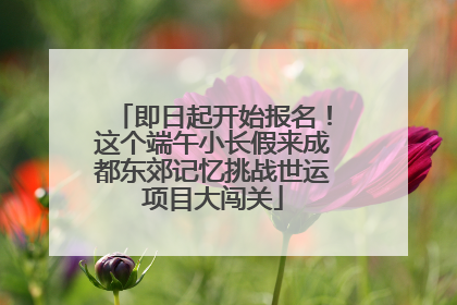 即日起开始报名！这个端午小长假来成都东郊记忆挑战世运项目大闯关