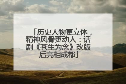 历史人物更立体，精神风骨更动人：话剧《苍生为念》改版后亮相成都