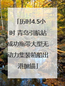 历时4.5小时 青岛引航站成功拖带大型无动力集装箱船出港抛锚