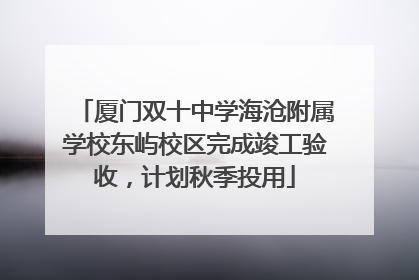 厦门双十中学海沧附属学校东屿校区完成竣工验收，计划秋季投用
