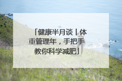 健康半月谈丨体重管理年，手把手教你科学减肥