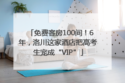 免费客房100间！6年，洛川这家酒店把高考生宠成“VIP”