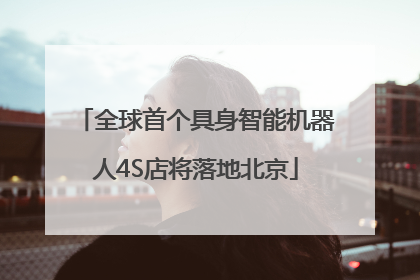 全球首个具身智能机器人4S店将落地北京