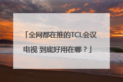 全网都在推的TCL会议电视 到底好用在哪？