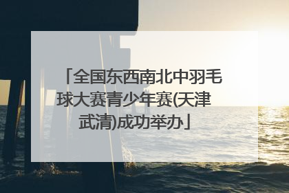 全国东西南北中羽毛球大赛青少年赛(天津武清)成功举办