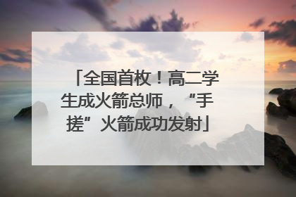 全国首枚！高二学生成火箭总师，“手搓”火箭成功发射