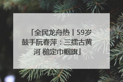 全民龙舟热丨59岁鼓手阮春萍：三擂古黄河 槌定巾帼旗