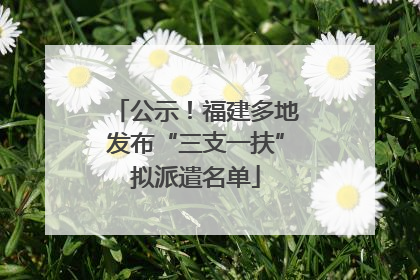 公示！福建多地发布“三支一扶”拟派遣名单